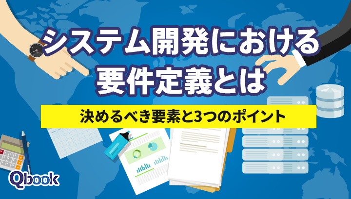 要件定義とは？決めるべき要素と進め方、成功につなげる3つのポイント
