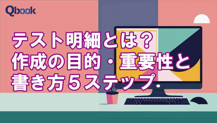 テスト明細とは？作成する目的・重要性と書き方５ステップ