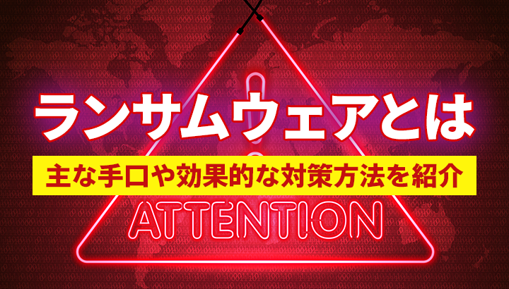ランサムウェアとは？主な手口やリスク、効果的な4つの対策方法を紹介
