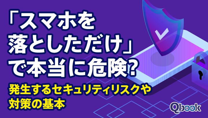 「スマホを落としただけ」で本当に危険なのか？ 発生するセキュリティリスクや対策の基本