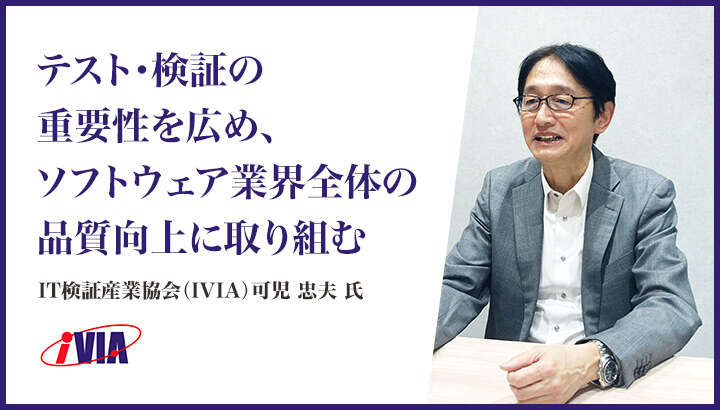 「テスト・検証の重要性を広め、ソフトウェア業界全体の品質向上に取り組む」IT検証産業協会（IVIA）可児 忠夫 氏