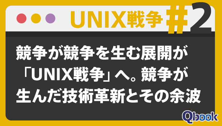 【UNIX戦争 #2】競争が競争を生む展開が「UNIX戦争」へ。競争が生んだ技術革新とその余波