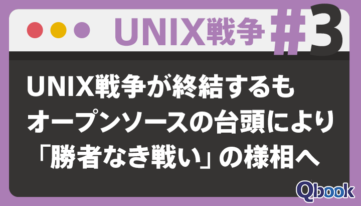 【UNIX戦争 #3】UNIX戦争が終結するもオープンソースの台頭により「勝者なき戦い」の様相へ