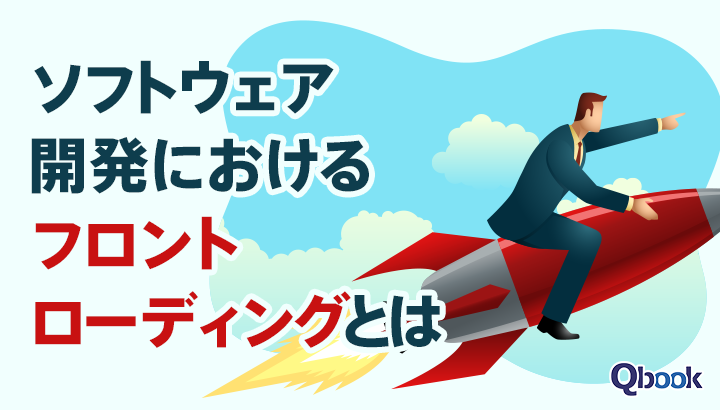 ソフトウェア開発におけるフロントローディングとは？意味や注意点を解説