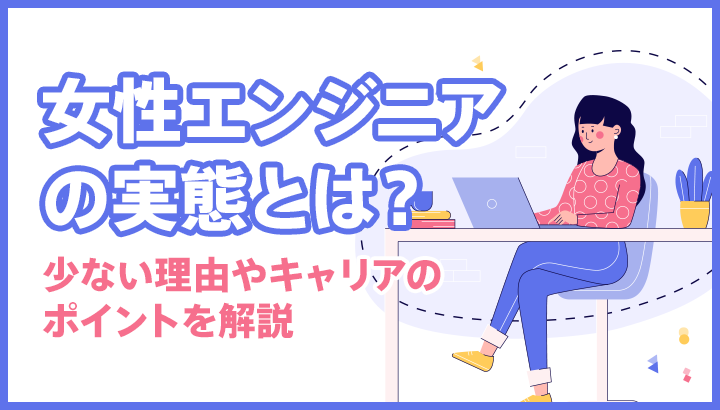 女性エンジニアの実態とは？少ない理由やキャリアのポイントを解説