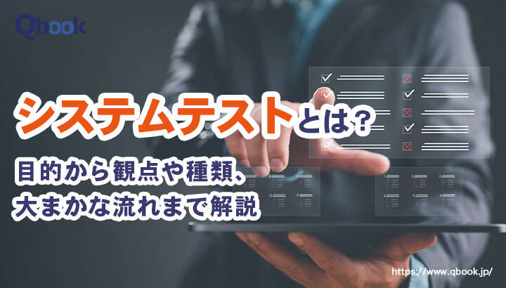 システムテスト(総合テスト)とは?目的・観点や主な7つの種類と流れ| Qbook