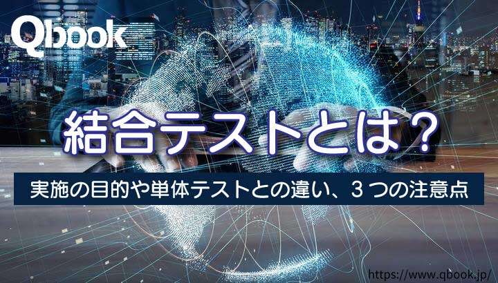 結合テストとは?目的・単体テストとの違いと種類・実施時の3つの注意点| Qbook