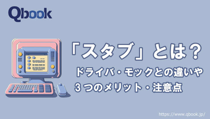 スタブとは？ドライバ・モックとの違いや3つのメリット・注意点