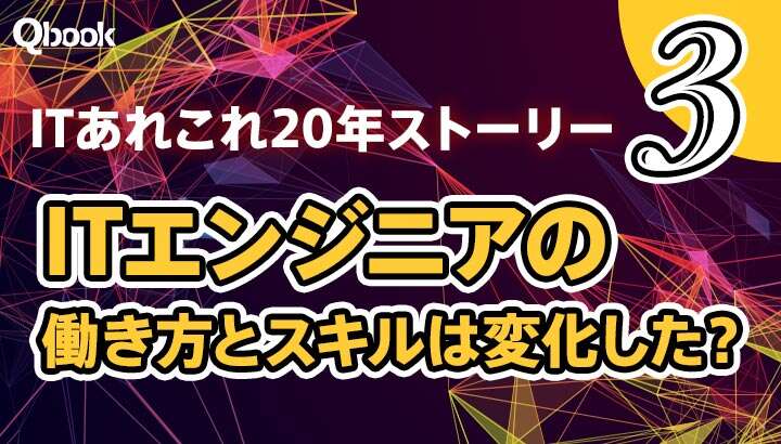 ITあれこれ20年ストーリー（3） ITエンジニアの「働き方」と「スキル」は変化した？