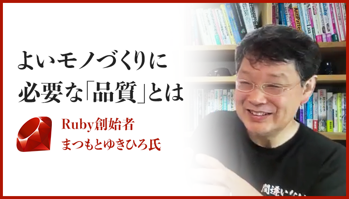 【バルテス技術顧問インタビュー】よいモノづくりに必要な「品質」とは？ Ruby創始者 まつもとゆきひろ氏